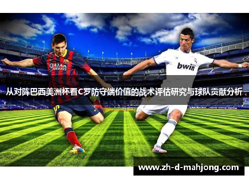 从对阵巴西美洲杯看C罗防守端价值的战术评估研究与球队贡献分析