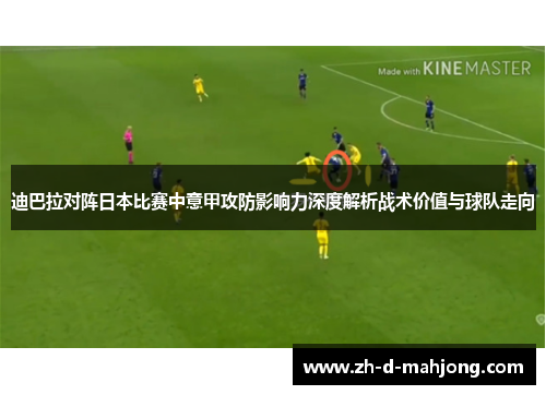 迪巴拉对阵日本比赛中意甲攻防影响力深度解析战术价值与球队走向