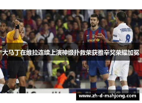 大马丁在维拉连续上演神级扑救荣获雅辛奖荣耀加冕 大马丁在维拉连续上演神级扑救荣获雅辛奖荣耀加冕