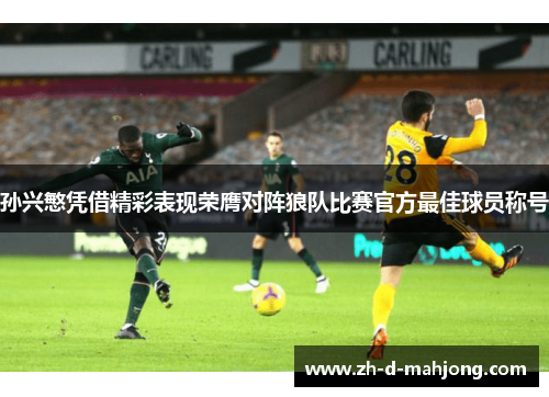 孙兴慜凭借精彩表现荣膺对阵狼队比赛官方最佳球员称号