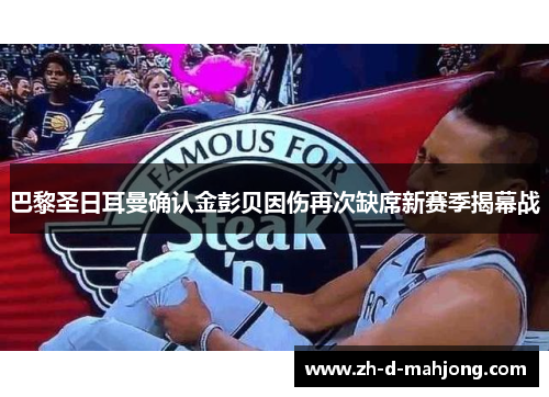 巴黎圣日耳曼确认金彭贝因伤再次缺席新赛季揭幕战