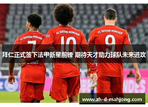 拜仁正式签下法甲新星前锋 期待天才助力球队未来进攻 拜仁正式签下法甲新星前锋 期待天才助力球队未来进攻