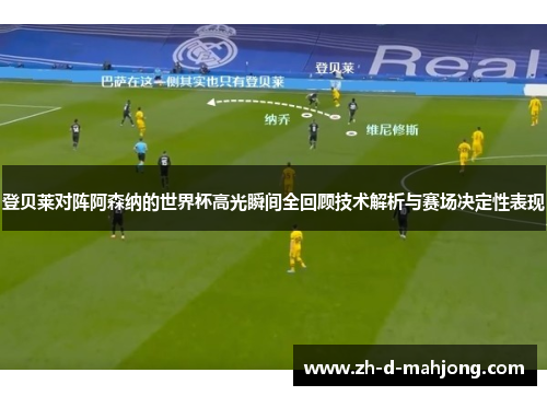 登贝莱对阵阿森纳的世界杯高光瞬间全回顾技术解析与赛场决定性表现 登贝莱对阵阿森纳的世界杯高光瞬间全回顾技术解析与赛场决定性表现
