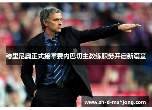 穆里尼奥正式接掌费内巴切主教练职务开启新篇章 穆里尼奥正式接掌费内巴切主教练职务开启新篇章