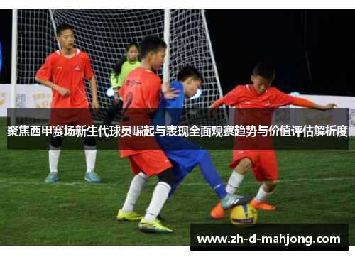 聚焦西甲赛场新生代球员崛起与表现全面观察趋势与价值评估解析度