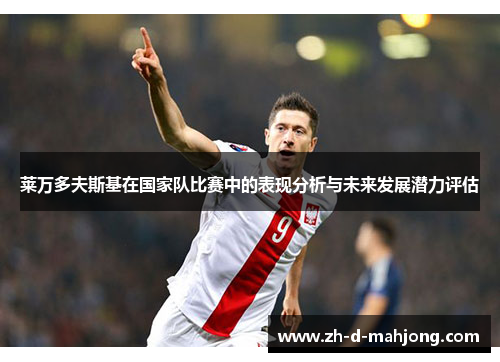 莱万多夫斯基在国家队比赛中的表现分析与未来发展潜力评估