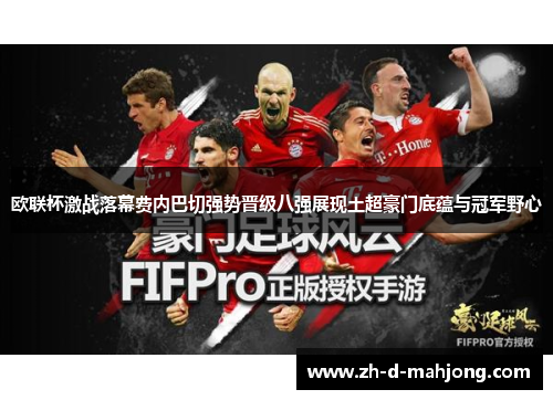 欧联杯激战落幕费内巴切强势晋级八强展现土超豪门底蕴与冠军野心 欧联杯激战落幕费内巴切强势晋级八强展现土超豪门底蕴与冠军野心