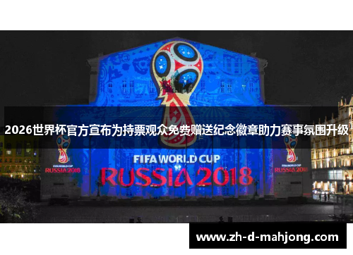 2026世界杯官方宣布为持票观众免费赠送纪念徽章助力赛事氛围升级 2026世界杯官方宣布为持票观众免费赠送纪念徽章助力赛事氛围升级