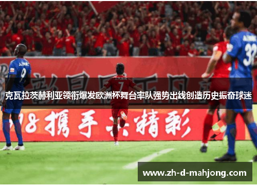 克瓦拉茨赫利亚领衔爆发欧洲杯舞台率队强势出线创造历史振奋球迷 克瓦拉茨赫利亚领衔爆发欧洲杯舞台率队强势出线创造历史振奋球迷