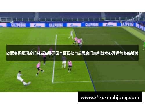 欧冠赛场频现冷门背后深层原因全面揭秘与反思豪门失利战术心理运气多维解析 欧冠赛场频现冷门背后深层原因全面揭秘与反思豪门失利战术心理运气多维解析