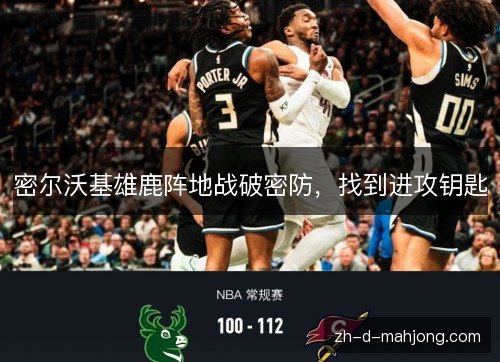 密尔沃基雄鹿阵地战破密防,找到进攻钥匙 密尔沃基雄鹿阵地战破密防,找到进攻钥匙